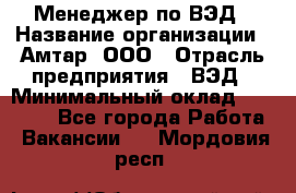 Менеджер по ВЭД › Название организации ­ Амтар, ООО › Отрасль предприятия ­ ВЭД › Минимальный оклад ­ 30 000 - Все города Работа » Вакансии   . Мордовия респ.